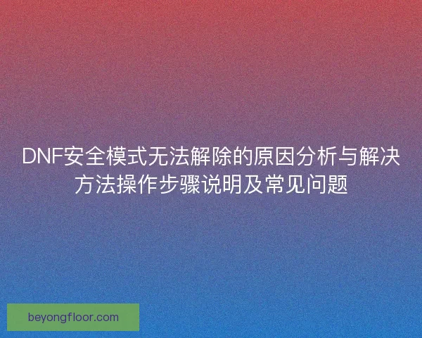 DNF安全模式无法解除的原因分析与解决方法操作步骤说明及常见问题