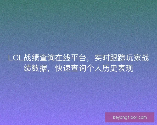 LOL战绩查询在线平台,实时跟踪玩家战绩数据,快速查询个人历史表现 LOL战绩查询在线平台,实时跟踪玩家战绩数据,快速查询个人历史表现