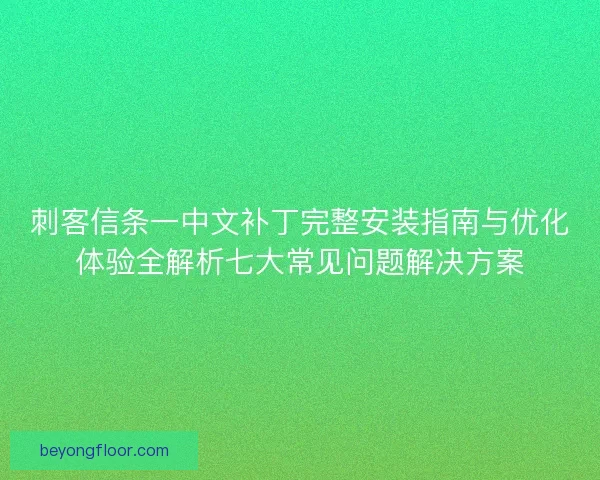 刺客信条一中文补丁完整安装指南与优化体验全解析七大常见问题解决方案