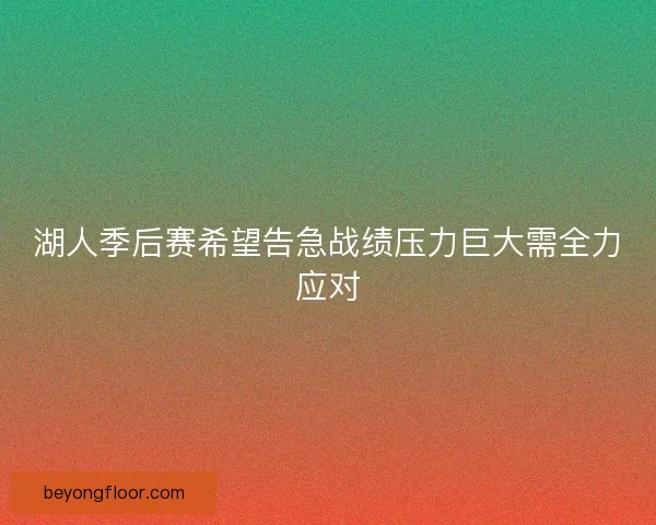 湖人季后赛希望告急战绩压力巨大需全力应对 湖人季后赛希望告急战绩压力巨大需全力应对