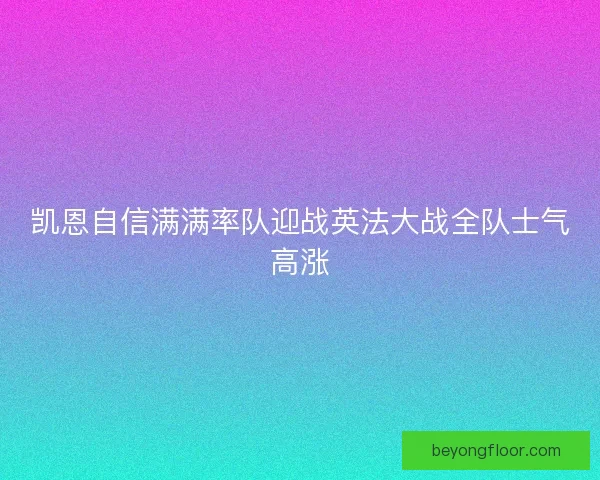 凯恩自信满满率队迎战英法大战全队士气高涨